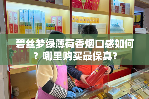 碧丝梦绿薄荷香烟口感如何？哪里购买最保真？